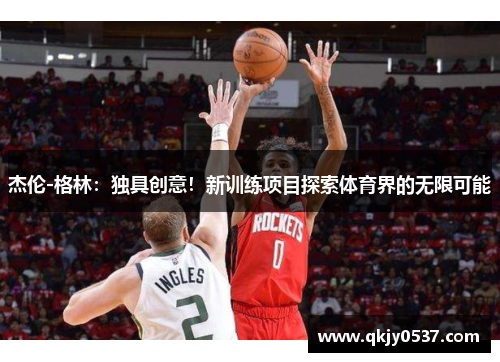 杰伦-格林：独具创意！新训练项目探索体育界的无限可能