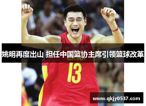 姚明再度出山 担任中国篮协主席引领篮球改革